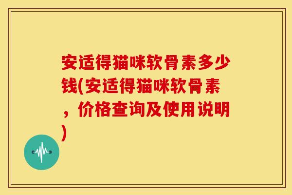 安适得猫咪软骨素多少钱(安适得猫咪软骨素，价格查询及使用说明)
