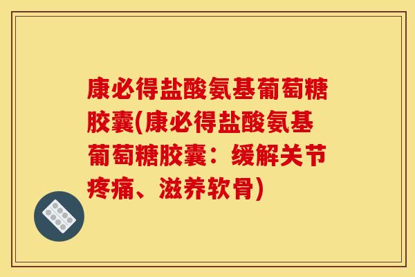 康必得盐酸氨基葡萄糖胶囊(康必得盐酸氨基葡萄糖胶囊：缓解关节、滋养软骨)