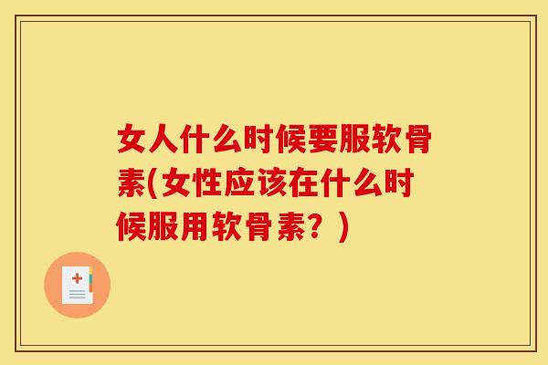 女人什么时候要服软骨素(女性应该在什么时候服用软骨素?) 女人什么时候要服软骨素(女性应该在什么时候服用软骨素?)