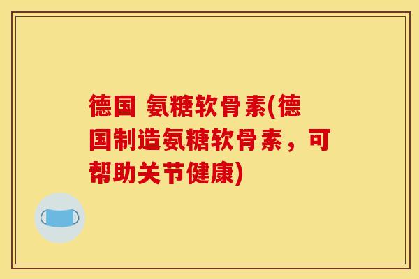 德国 氨糖软骨素(德国制造氨糖软骨素，可帮助关节健康)