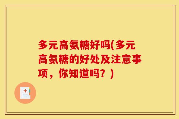 多元高氨糖好吗(多元高氨糖的好处及注意事项，你知道吗？)