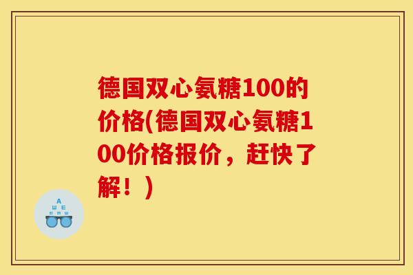 德国双心氨糖100的价格(德国双心氨糖100价格报价，赶快了解！)