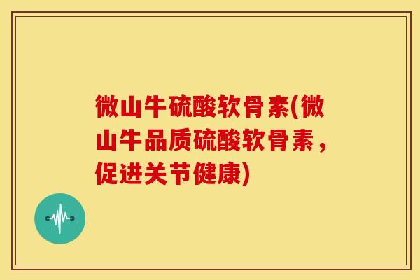 微山牛硫酸软骨素(微山牛品质硫酸软骨素，促进关节健康)