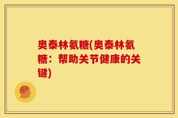 奥泰林氨糖(奥泰林氨糖：帮助关节健康的关键)