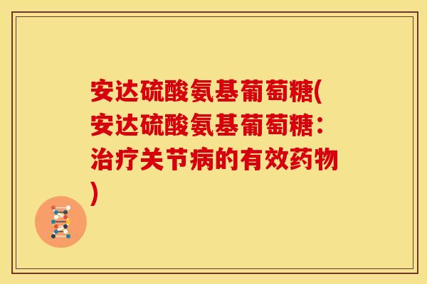 安达硫酸氨基葡萄糖(安达硫酸氨基葡萄糖：治疗关节病的有效药物)