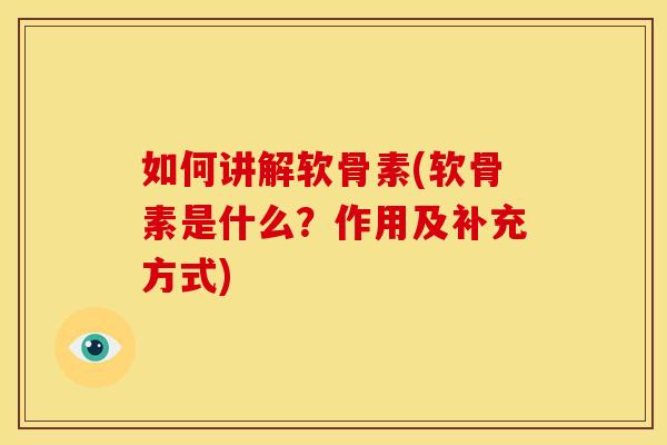 如何讲解软骨素(软骨素是什么？作用及补充方式)