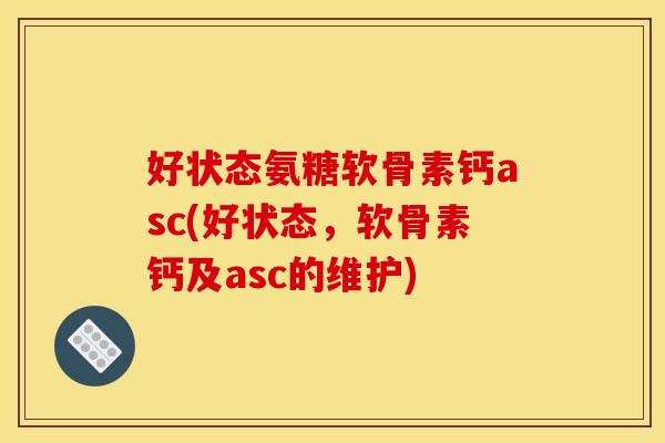 好状态氨糖软骨素钙asc(好状态，软骨素钙及asc的维护)