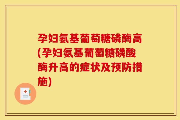 孕妇氨基葡萄糖磷酶高(孕妇氨基葡萄糖磷酸酶升高的症状及措施) 孕妇氨基葡萄糖磷酶高(孕妇氨基葡萄糖磷酸酶升高的症状及措施)