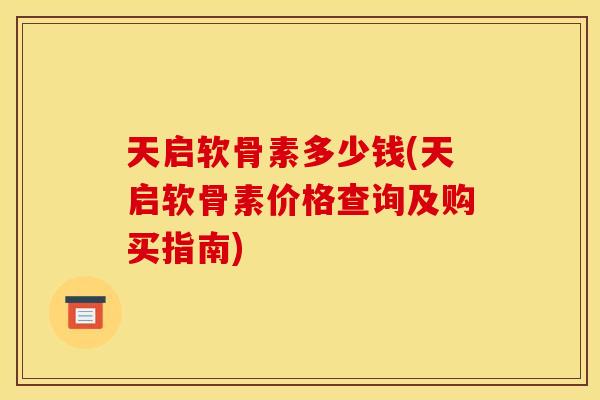 天启软骨素多少钱(天启软骨素价格查询及购买指南)