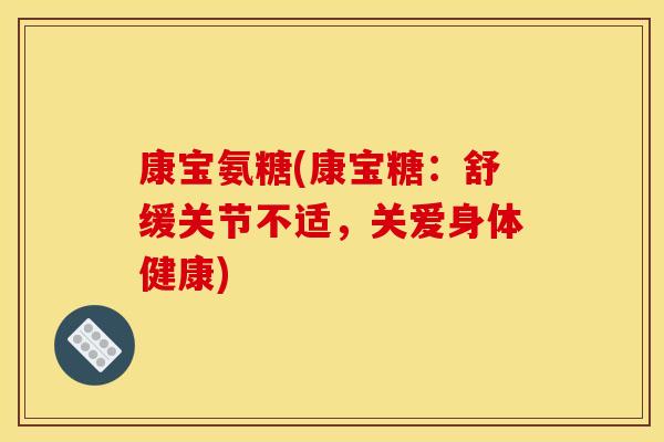 康宝氨糖(康宝糖：舒缓关节不适，关爱身体健康)