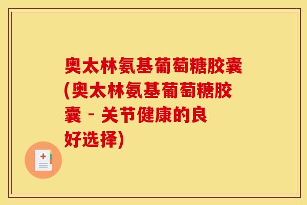 奥太林氨基葡萄糖胶囊(奥太林氨基葡萄糖胶囊 - 关节健康的良好选择)