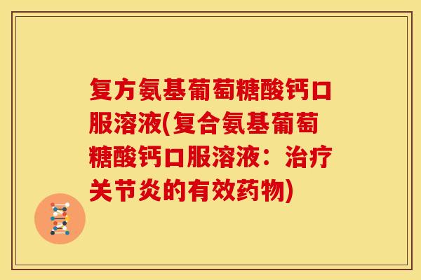 复方氨基葡萄糖酸钙口服溶液(复合氨基葡萄糖酸钙口服溶液：治疗关节炎的有效药物)