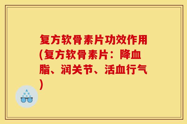 复方软骨素片功效作用(复方软骨素片：降血脂、润关节、活血行气)