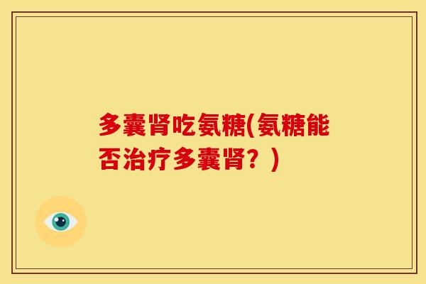 多囊肾吃氨糖(氨糖能否治疗多囊肾？)