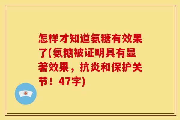 怎样才知道氨糖有效果了(氨糖被证明具有显著效果，抗炎和保护关节！47字)