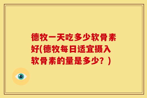 德牧一天吃多少软骨素好(德牧每日适宜摄入软骨素的量是多少？)