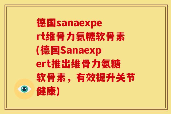德国sanaexpert维骨力氨糖软骨素(德国Sanaexpert推出维骨力氨糖软骨素，有效提升关节健康)