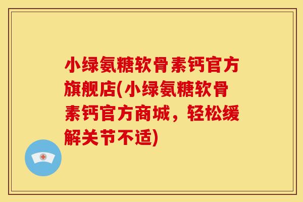 小绿氨糖软骨素钙官方旗舰店(小绿氨糖软骨素钙官方商城，轻松缓解关节不适)