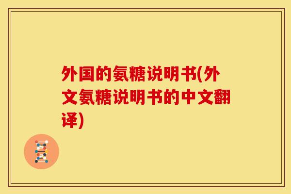 外国的氨糖说明书(外文氨糖说明书的中文翻译) 外国的氨糖说明书(外文氨糖说明书的中文翻译)