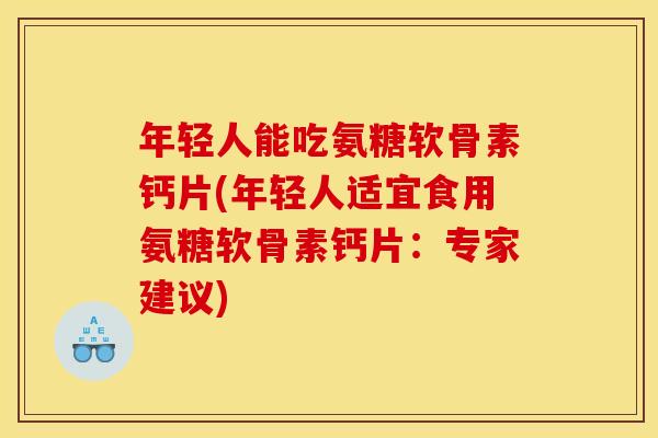 年轻人能吃氨糖软骨素钙片(年轻人适宜食用氨糖软骨素钙片：专家建议)