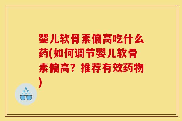 婴儿软骨素偏高吃什么药(如何调节婴儿软骨素偏高？推荐有效)