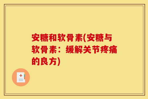 安糖和软骨素(安糖与软骨素：缓解关节疼痛的良方)