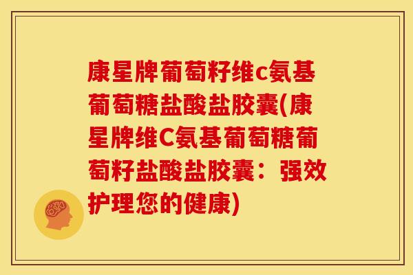 康星牌葡萄籽维c氨基葡萄糖盐酸盐胶囊(康星牌维C氨基葡萄糖葡萄籽盐酸盐胶囊：强效护理您的健康)