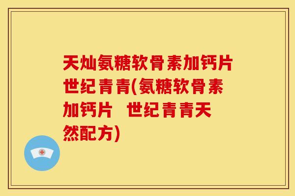 天灿氨糖软骨素加钙片世纪青青(氨糖软骨素加钙片  世纪青青天然配方)