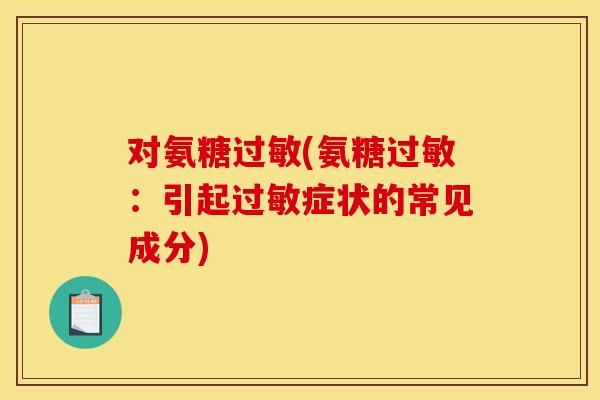 对氨糖过敏(氨糖过敏：引起过敏症状的常见成分)