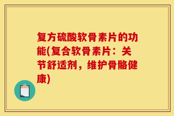 复方硫酸软骨素片的功能(复合软骨素片:关节舒适剂,维护骨骼健康) 复方硫酸软骨素片的功能(复合软骨素片:关节舒适剂,维护骨骼健康)