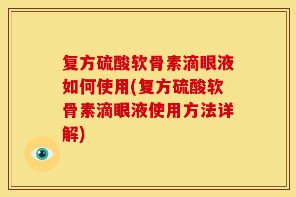复方硫酸软骨素滴眼液如何使用(复方硫酸软骨素滴眼液使用方法详解)