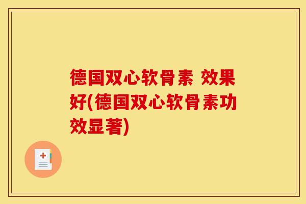 德国双心软骨素 效果好(德国双心软骨素功效显著)