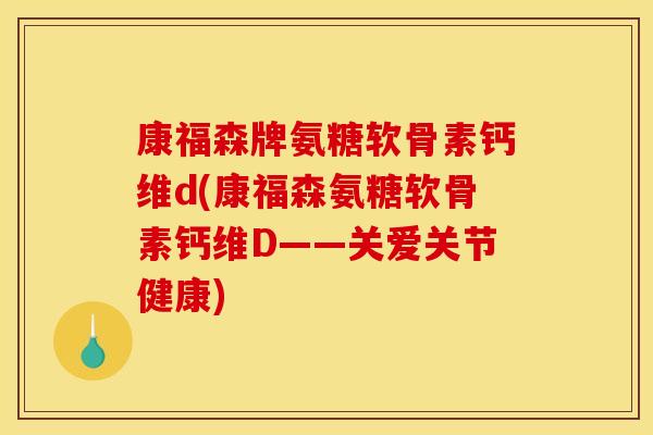 康福森牌氨糖软骨素钙维d(康福森氨糖软骨素钙维D——关爱关节健康)