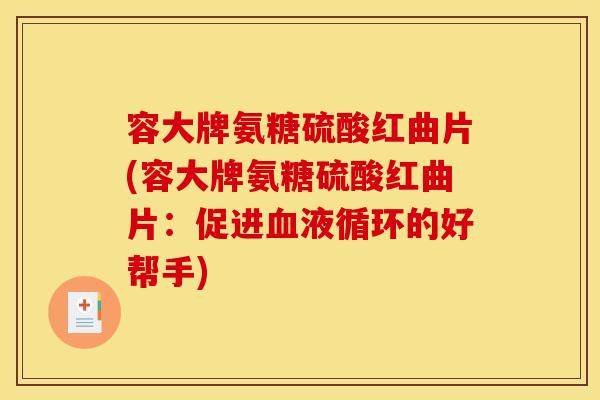 容大牌氨糖硫酸红曲片(容大牌氨糖硫酸红曲片：促进血液循环的好帮手)
