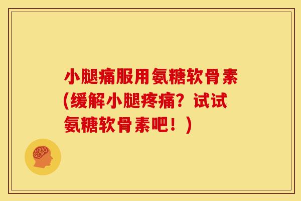 小腿痛服用氨糖软骨素(缓解小腿疼痛？试试氨糖软骨素吧！)