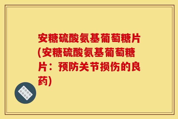安糖硫酸氨基葡萄糖片(安糖硫酸氨基葡萄糖片：预防关节损伤的良药)