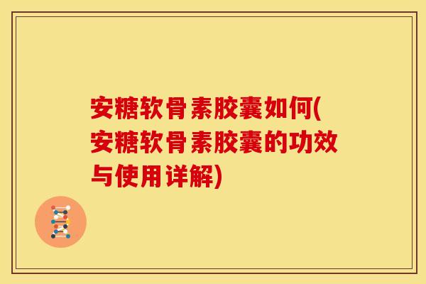 安糖软骨素胶囊如何(安糖软骨素胶囊的功效与使用详解)