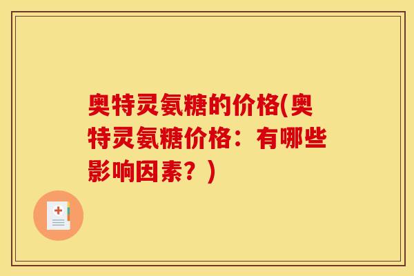 奥特灵氨糖的价格(奥特灵氨糖价格：有哪些影响因素？)