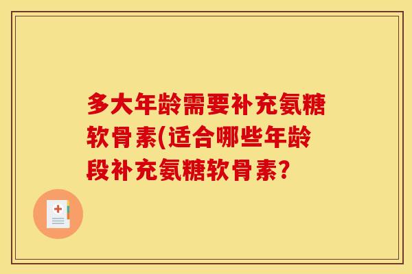 多大年龄需要补充氨糖软骨素(适合哪些年龄段补充氨糖软骨素？