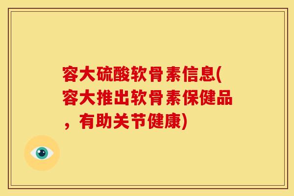容大硫酸软骨素信息(容大推出软骨素保健品，有助关节健康)