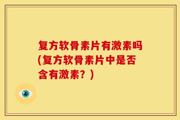 复方软骨素片有激素吗(复方软骨素片中是否含有激素？)