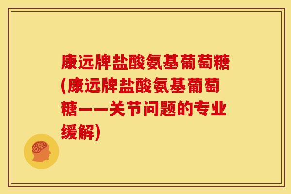 康远牌盐酸氨基葡萄糖(康远牌盐酸氨基葡萄糖——关节问题的专业缓解)