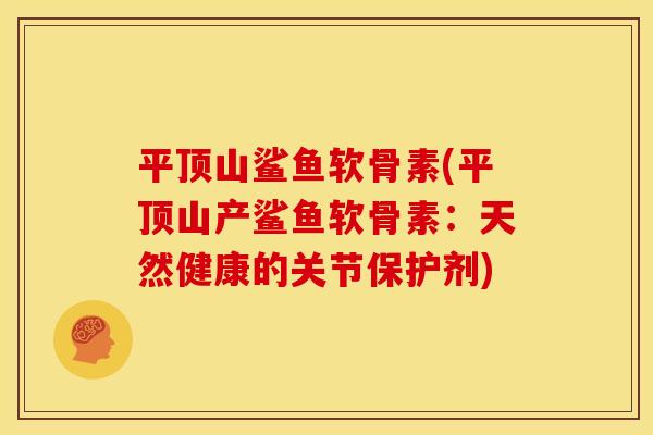 平顶山鲨鱼软骨素(平顶山产鲨鱼软骨素：天然健康的关节保护剂)
