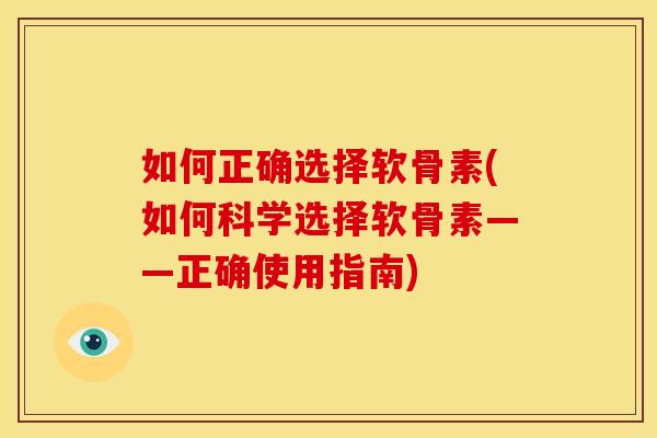 如何正确选择软骨素(如何科学选择软骨素——正确使用指南) 如何正确选择软骨素(如何科学选择软骨素——正确使用指南)