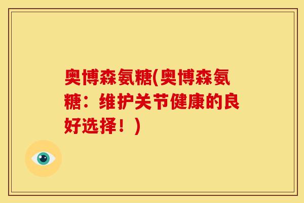 奥博森氨糖(奥博森氨糖：维护关节健康的良好选择！)