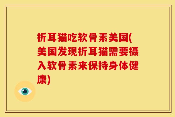 折耳猫吃软骨素美国(美国发现折耳猫需要摄入软骨素来保持身体健康)