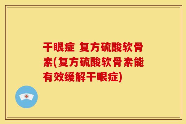 干眼症 复方硫酸软骨素(复方硫酸软骨素能有效缓解干眼症) 干眼症 复方硫酸软骨素(复方硫酸软骨素能有效缓解干眼症)