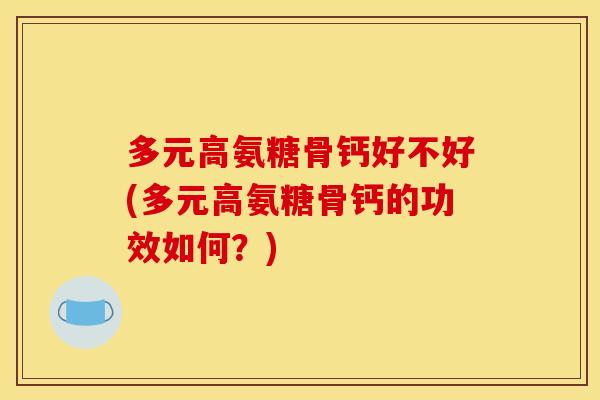 多元高氨糖骨钙好不好(多元高氨糖骨钙的功效如何？)