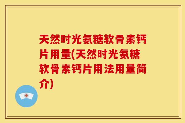 天然时光氨糖软骨素钙片用量(天然时光氨糖软骨素钙片用法用量简介)
