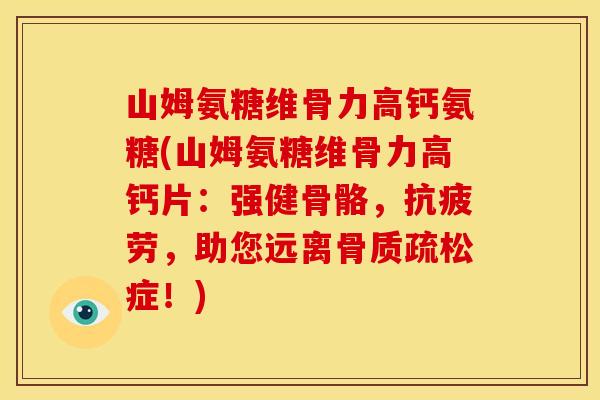山姆氨糖维骨力高钙氨糖(山姆氨糖维骨力高钙片：强健骨骼，抗疲劳，助您远离骨质疏松症！)